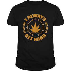 Weed I Always Get Hard Shirt